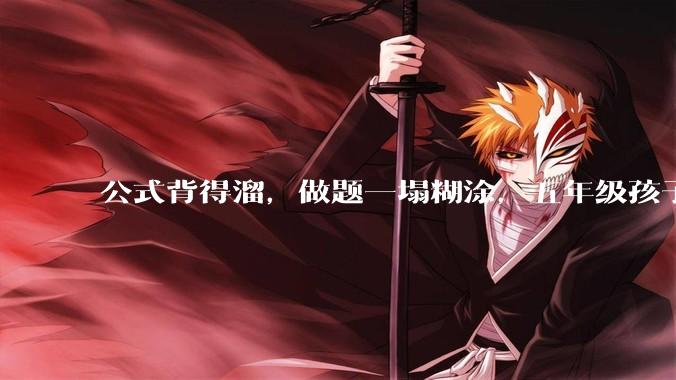 公式背得溜，做题一塌糊涂，五年级孩子数学不是很好，尤其图形方面，该怎么提升？