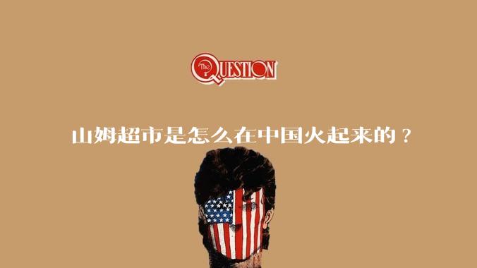 山姆超市是怎么在中国火起来的?