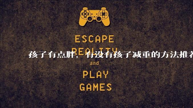 孩子有点胖，有没有孩子减重的方法推荐？
