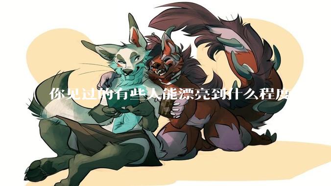 你见过的有些人能漂亮到什么程度？