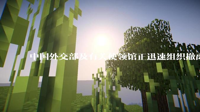 中国外交部及有关使领馆正迅速组织撤离在以、伊的中国公民，目前当地情况如何？