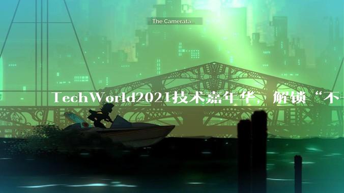 TechWorld2021技术嘉年华，解锁“不一样”的技术盛会 - *