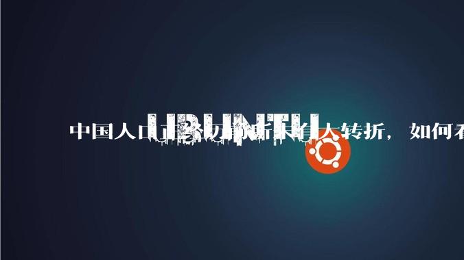 中国人口正经历前所未有大转折，如何看待中国人口负增长？应该怎样应对？