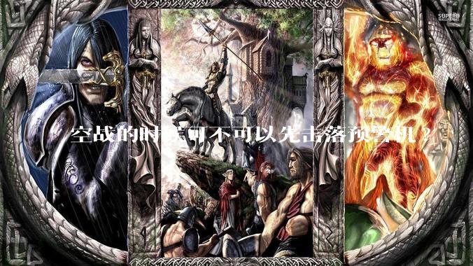 空战的时候可不可以先击落预警机?