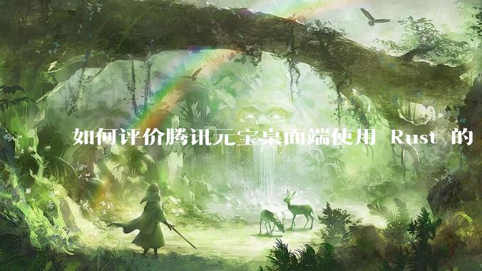 如何评价腾讯元宝桌面端使用 Rust 的 Tauri 框架？