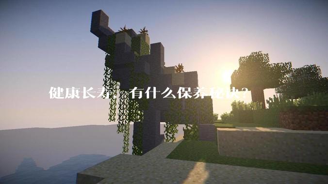 健康长寿，有什么保养秘诀？