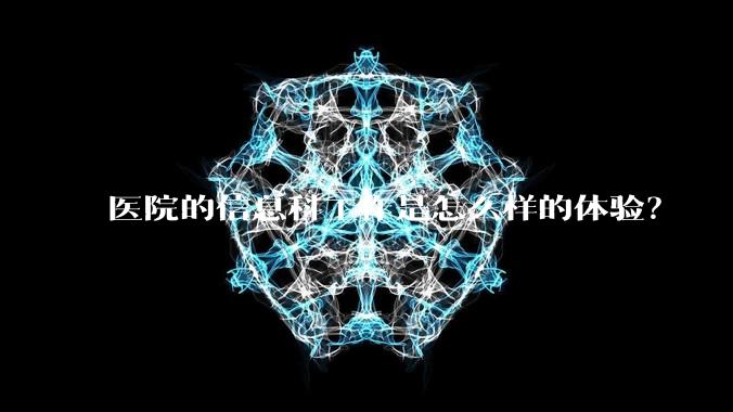 医院的信息科工作是怎么样的体验？