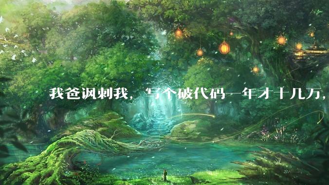 我爸讽刺我，写个破代码一年才十几万，他在工地带50个人，让我回去跟他干，写代码没出路，我该怎么选择？